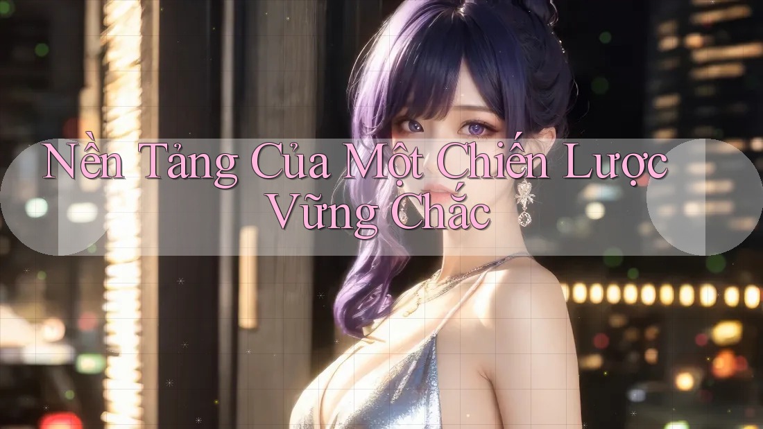 Nền Tảng Của Một Chiến Lược Vững Chắc Nền Tảng Của Một Chiến Lược Vững Chắc