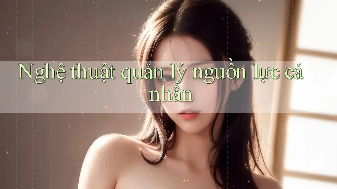 Nghệ Thuật Quản Lý Nguồn Lực Cá Nhân Nghệ Thuật Quản Lý Nguồn Lực Cá Nhân