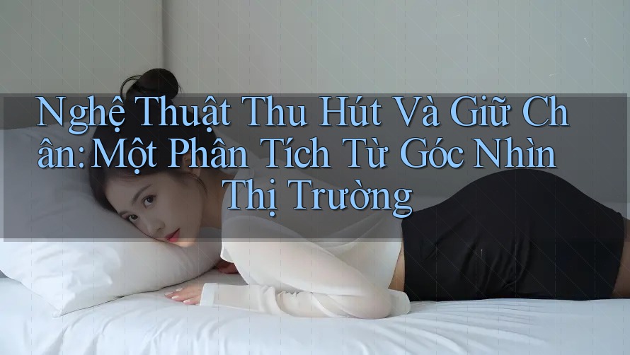 Nghệ Thuật Thu Hút Và Giữ Chân: Một Phân Tích Từ Góc Nhìn Thị Trường Nghệ Thuật Thu Hút Và Giữ Chân: Một Phân Tích Từ Góc Nhìn Thị Trường
