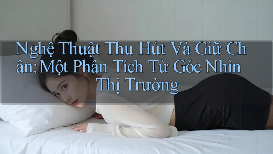 Nghệ Thuật Thu Hút Và Giữ Chân: Một Phân Tích Từ Góc Nhìn Thị Trường Nghệ Thuật Thu Hút Và Giữ Chân: Một Phân Tích Từ Góc Nhìn Thị Trường