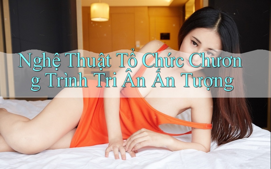 Nghệ Thuật Tổ Chức Chương Trình Tri Ân Ấn Tượng Nghệ Thuật Tổ Chức Chương Trình Tri Ân Ấn Tượng