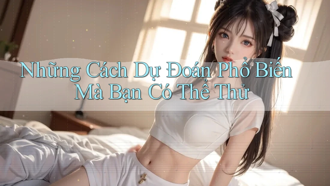 Những Cách Dự Đoán Phổ Biến Mà Bạn Có Thể Thử Những Cách Dự Đoán Phổ Biến Mà Bạn Có Thể Thử
