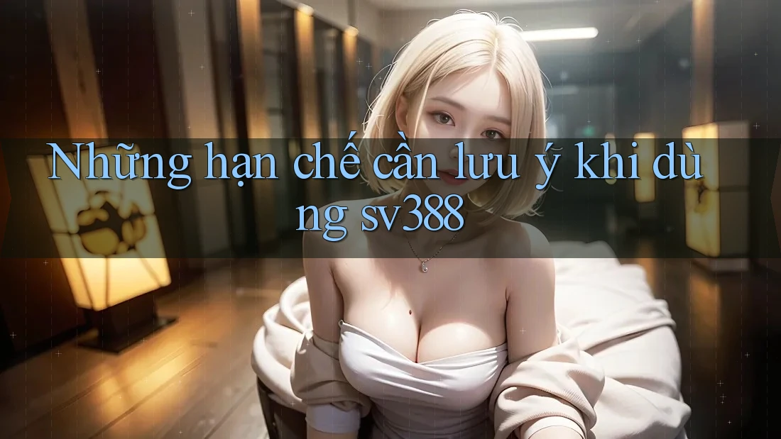 Những hạn chế cần lưu ý khi dùng sv388 Những hạn chế cần lưu ý khi dùng sv388