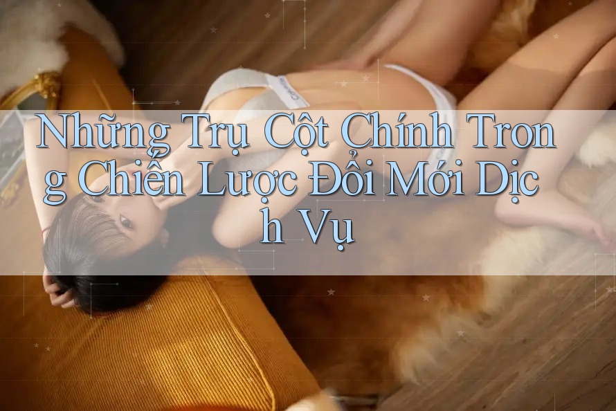 Những Trụ Cột Chính Trong Chiến Lược Đổi Mới Dịch Vụ