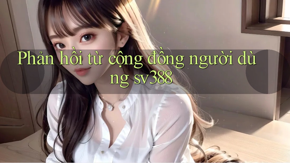 Phản hồi từ cộng đồng người dùng sv388 Phản hồi từ cộng đồng người dùng sv388