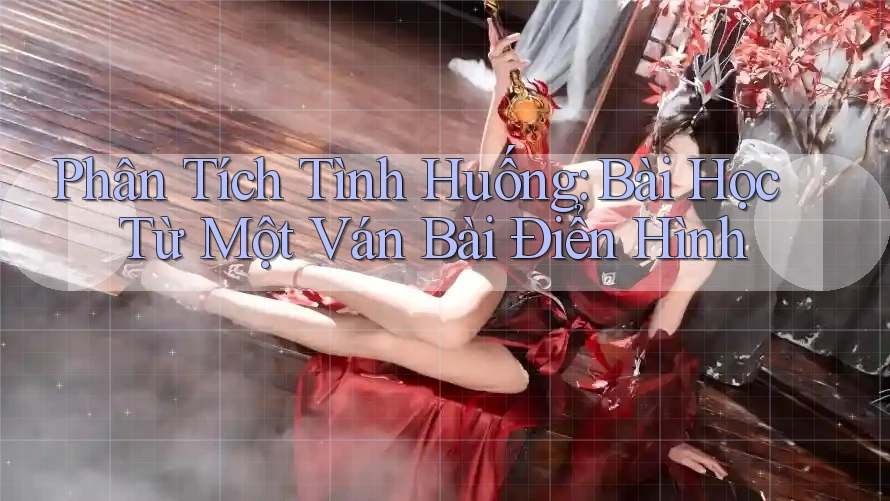 Phân Tích Tình Huống: Bài Học Từ Một Ván Bài Điển Hình Phân Tích Tình Huống: Bài Học Từ Một Ván Bài Điển Hình