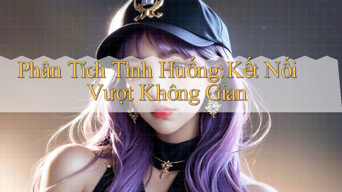 Phân Tích Tình Huống: Kết Nối Vượt Không Gian Phân Tích Tình Huống: Kết Nối Vượt Không Gian