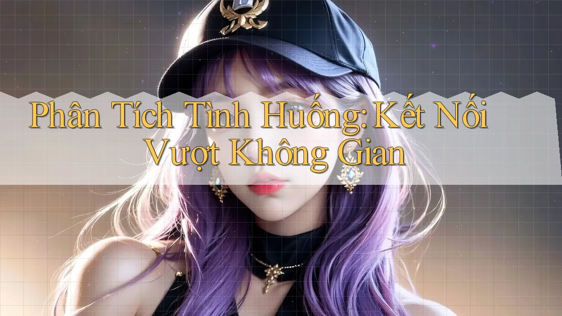 Phân Tích Tình Huống: Kết Nối Vượt Không Gian Phân Tích Tình Huống: Kết Nối Vượt Không Gian