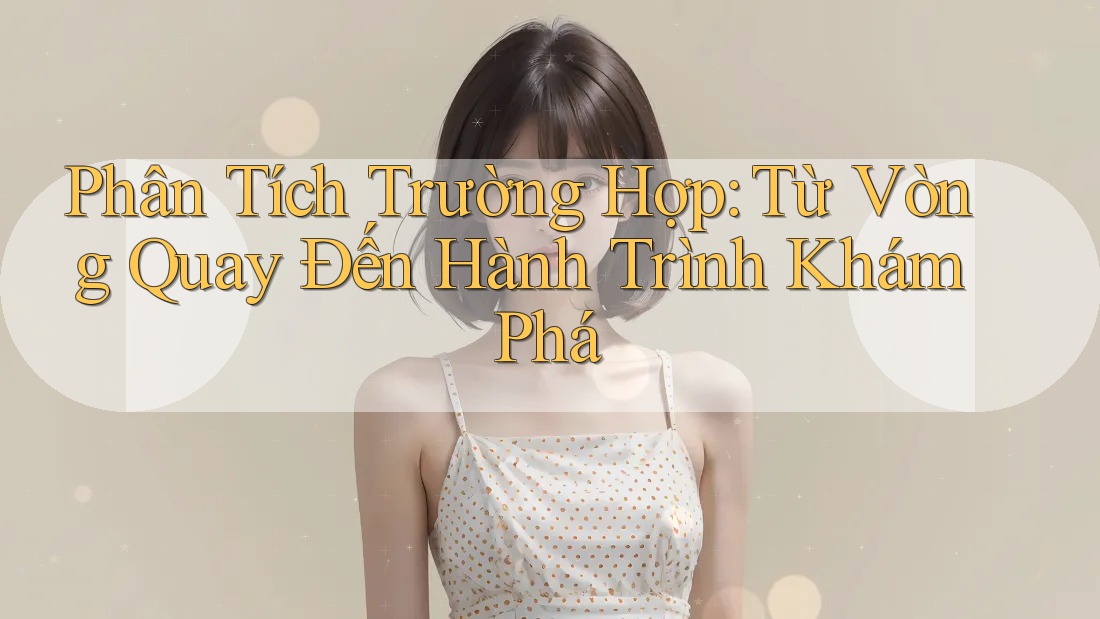 Phân Tích Trường Hợp: Từ Vòng Quay Đến Hành Trình Khám Phá