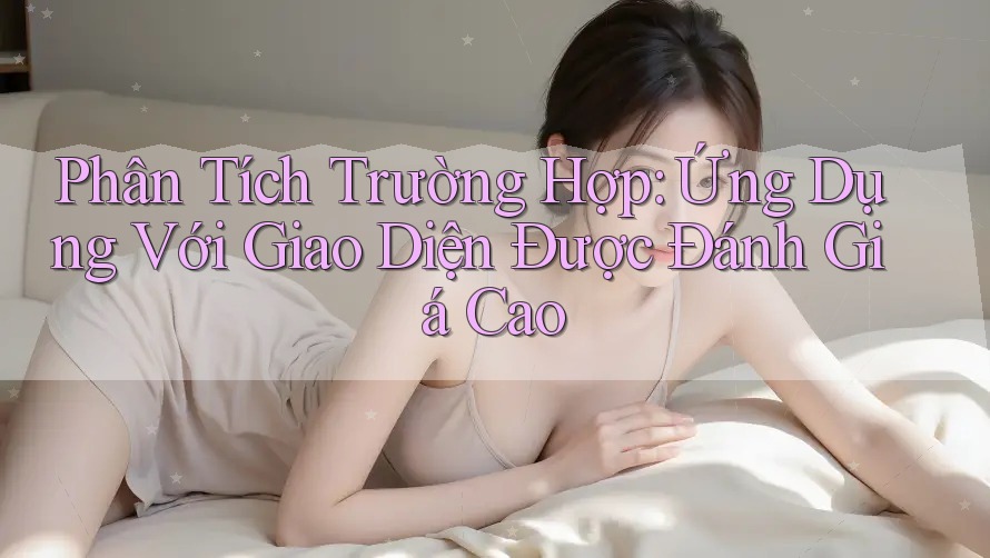 Phân Tích Trường Hợp: Ứng Dụng Với Giao Diện Được Đánh Giá Cao Phân Tích Trường Hợp: Ứng Dụng Với Giao Diện Được Đánh Giá Cao