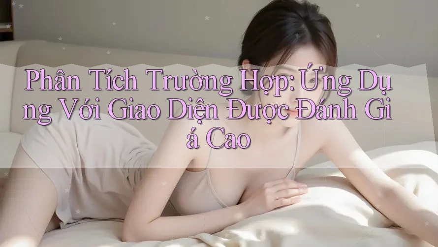 Phân Tích Trường Hợp: Ứng Dụng Với Giao Diện Được Đánh Giá Cao Phân Tích Trường Hợp: Ứng Dụng Với Giao Diện Được Đánh Giá Cao
