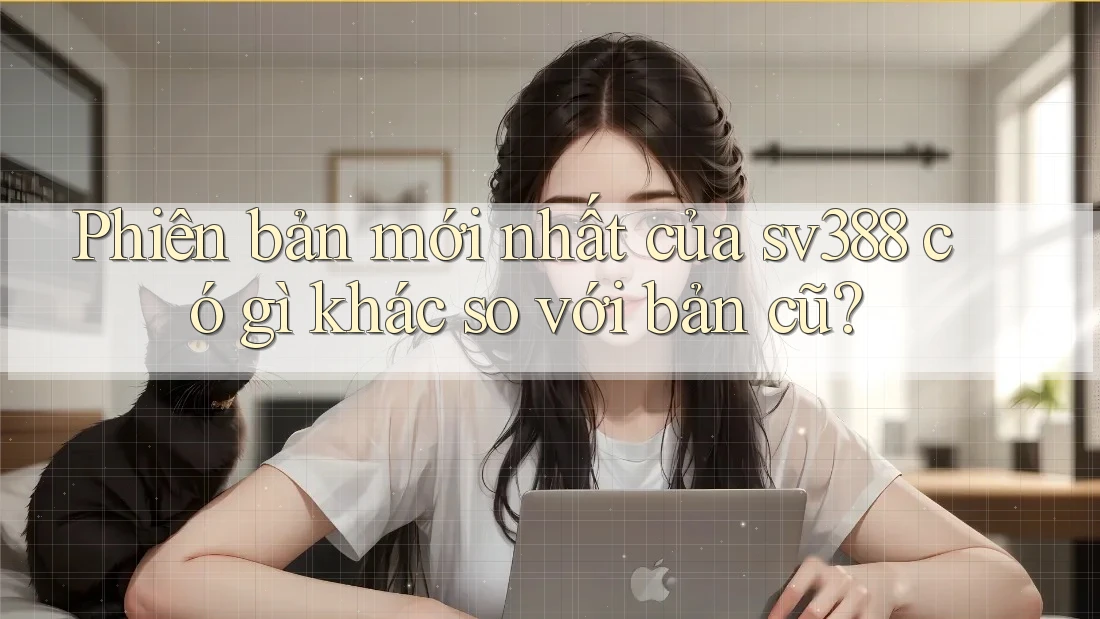 Phiên bản mới nhất của sv388 có gì khác so với bản cũ? Phiên bản mới nhất của sv388 có gì khác so với bản cũ?