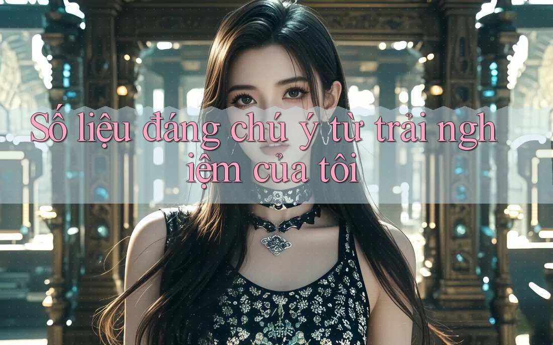 Số liệu đáng chú ý từ trải nghiệm của tôi Số liệu đáng chú ý từ trải nghiệm của tôi