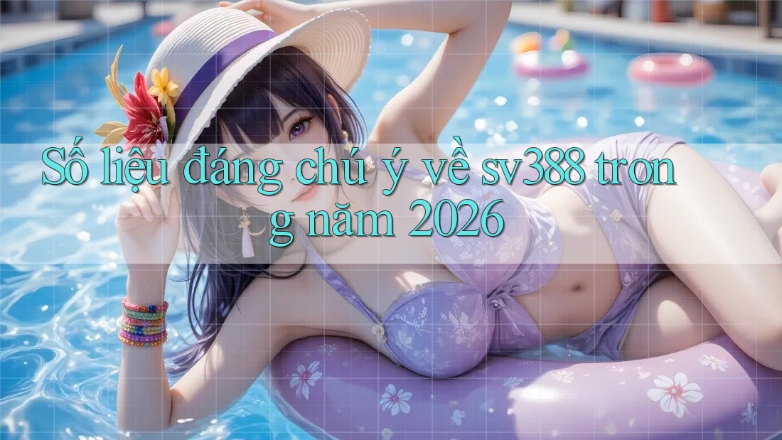 Số liệu đáng chú ý về sv388 trong năm 2026 Số liệu đáng chú ý về sv388 trong năm 2026