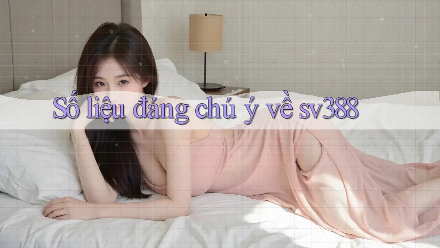 Số liệu đáng chú ý về sv388 Số liệu đáng chú ý về sv388