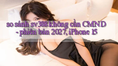so sánh sv388 không cần CMND   phiên bản 2027, iPhone 15