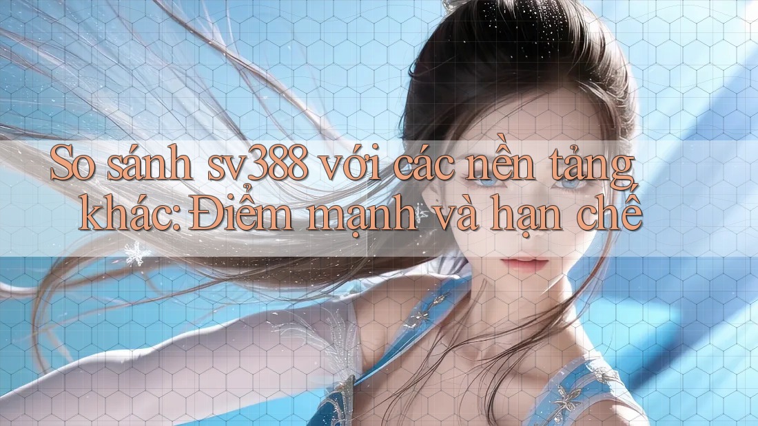 So sánh sv388 với các nền tảng khác: Điểm mạnh và hạn chế So sánh sv388 với các nền tảng khác: Điểm mạnh và hạn chế