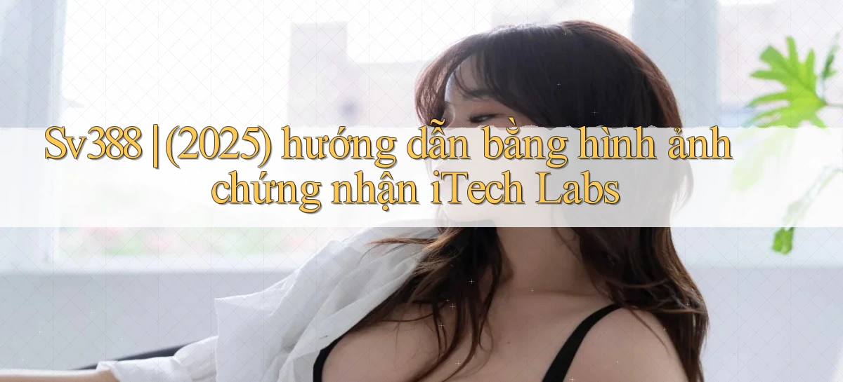 Sv388 (2025) hướng dẫn bằng hình ảnh chứng nhận iTech Labs