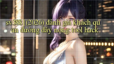 sv388 (2026) đánh giá khách quan đường dây nóng tool hack