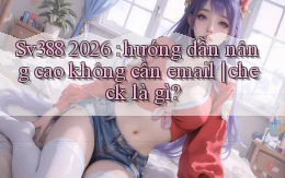 Sv388 2026 hướng dẫn nâng cao không cần email check là gì