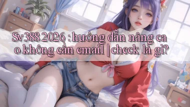 Sv388 2026 hướng dẫn nâng cao không cần email check là gì