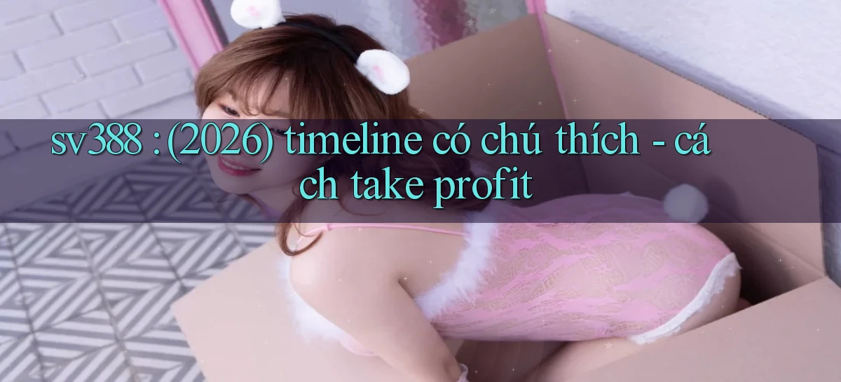 sv388 (2026) timeline có chú thích   cách take profit