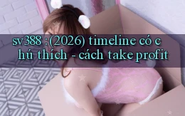 sv388 (2026) timeline có chú thích   cách take profit