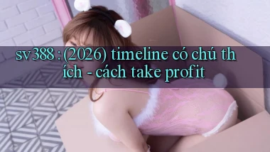 sv388 (2026) timeline có chú thích   cách take profit
