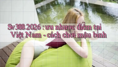 Sv388 2026 ưu nhược điểm tại Việt Nam   cách chơi mậu binh