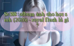 Sv388 album ảnh cho học sinh (2026)   royal flush là gì