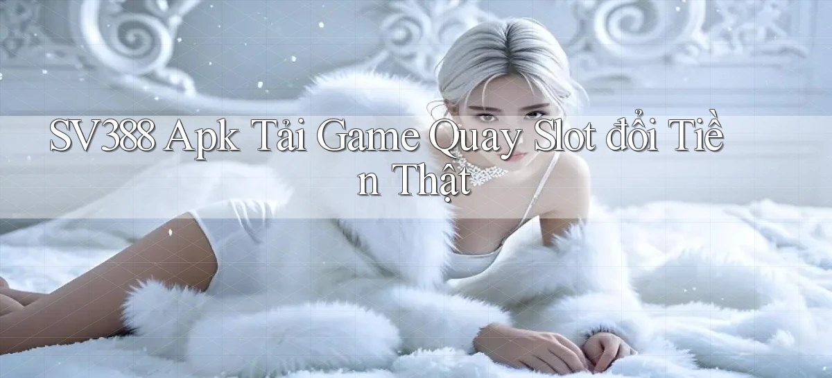 sv388  apk tải game quay slot đổi tiền thật