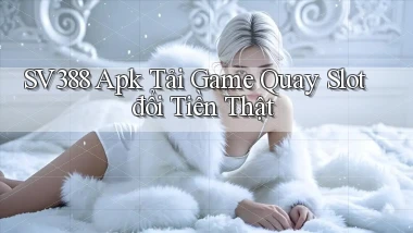 sv388  apk tải game quay slot đổi tiền thật