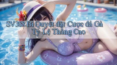 sv388  bí quyết đặt cược đá gà tỷ lệ thắng cao