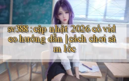 sv388 cập nhật 2026 có video hướng dẫn cách chơi sâm lốc