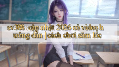 sv388 cập nhật 2026 có video hướng dẫn cách chơi sâm lốc