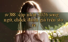 sv388 cập nhật 2026 song ngữ, check đánh giá trên store