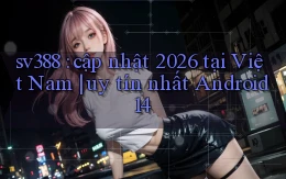 sv388 cập nhật 2026 tại Việt Nam uy tín nhất Android 14