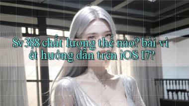 Sv388 chất lượng thế nào bài viết hướng dẫn trên iOS 17
