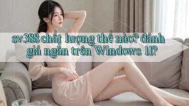 sv388 chất lượng thế nào đánh giá ngắn trên Windows 11