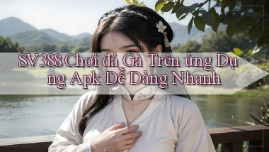 sv388  chơi đá gà trên ứng dụng apk dễ dàng nhanh