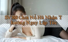 sv388  Chơi nổ hũ nhận thưởng ngay lập tức