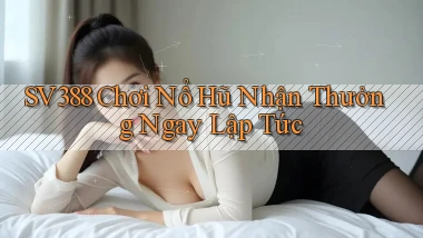 sv388  Chơi nổ hũ nhận thưởng ngay lập tức
