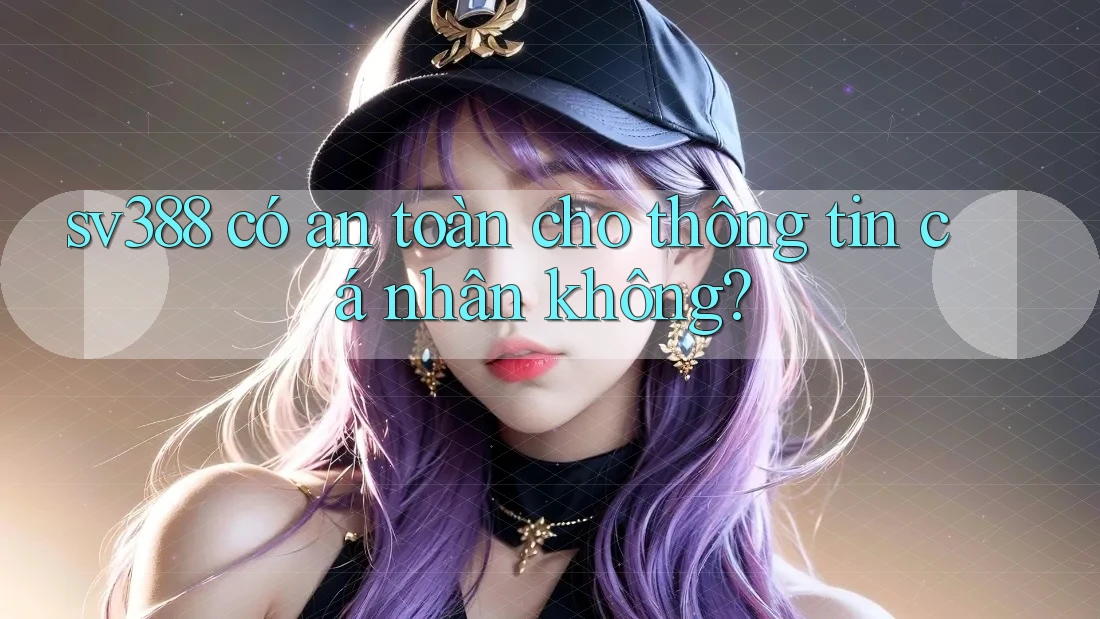sv388 có an toàn cho thông tin cá nhân không? sv388 có an toàn cho thông tin cá nhân không?