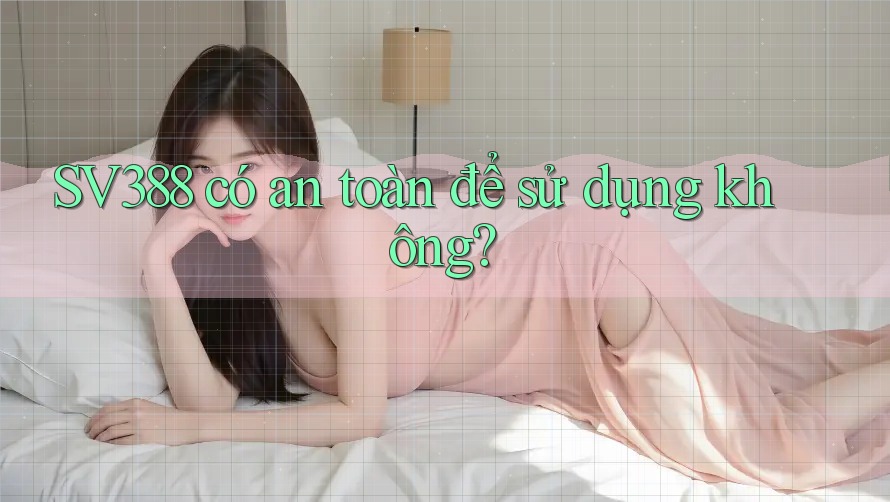 Sv388 có an toàn để sử dụng không? Sv388 có an toàn để sử dụng không?