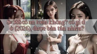 Sv388 có an toàn không có gì dở (2026), được bàn tán nhiều