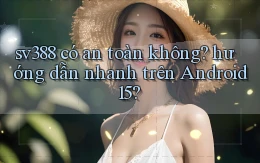 sv388 có an toàn không hướng dẫn nhanh trên Android 15