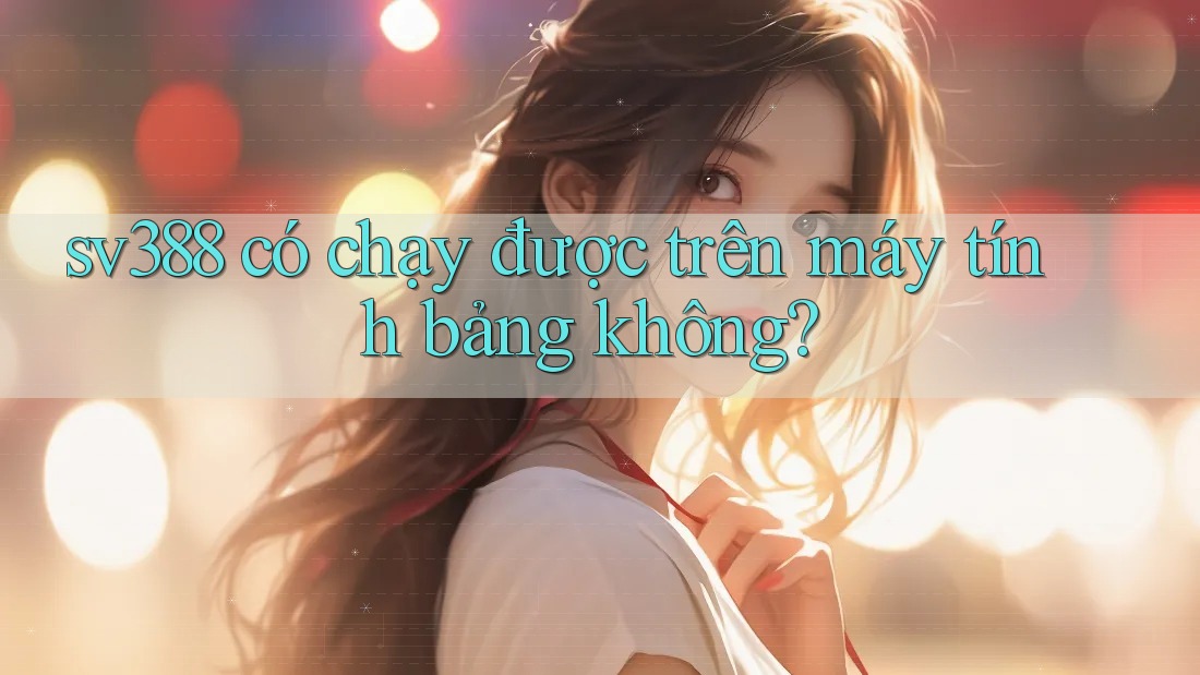 sv388 có chạy được trên máy tính bảng không? sv388 có chạy được trên máy tính bảng không?