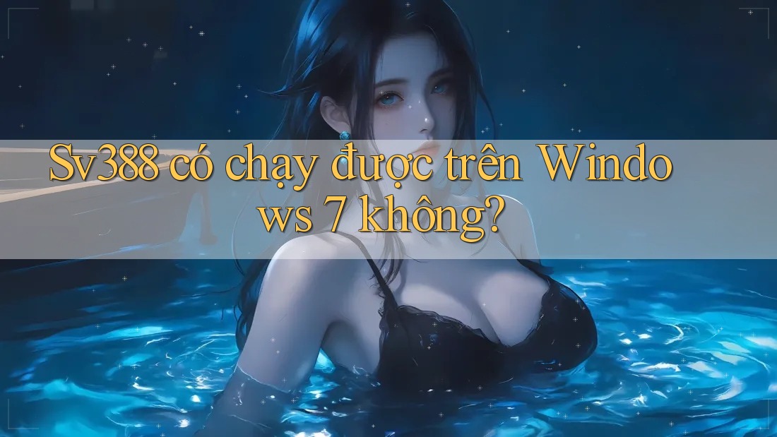 Sv388 có chạy được trên Windows 7 không? Sv388 có chạy được trên Windows 7 không?