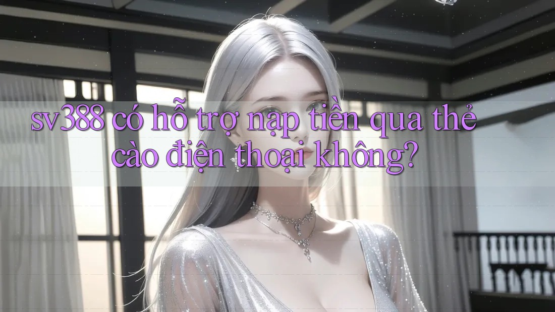 sv388 có hỗ trợ nạp tiền qua thẻ cào điện thoại không? sv388 có hỗ trợ nạp tiền qua thẻ cào điện thoại không?