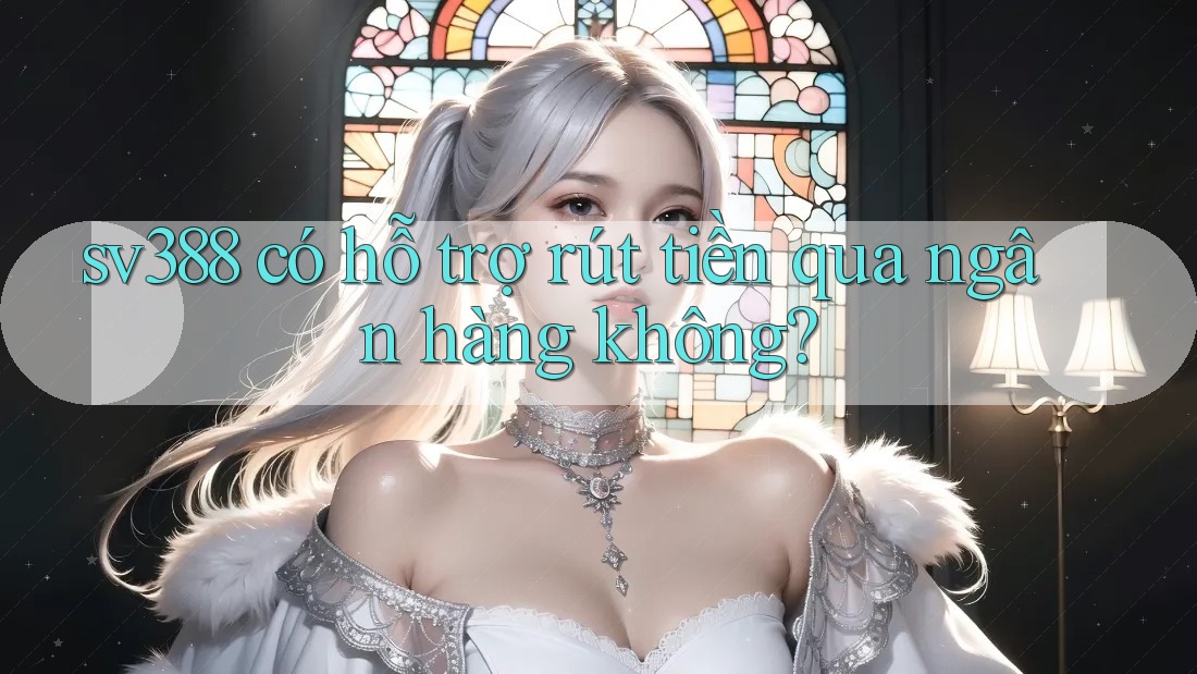 sv388 có hỗ trợ rút tiền qua ngân hàng không?